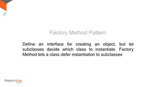 Define an interface for creating an object, but let
subclasses decide which class to instantiate. Factory
Method lets a class defer instantiation to subclasses
Factory Method Pattern
 