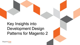Key Insights into
Development Design
Patterns for Magento 2
 