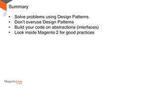 Summary
• Solve problems using Design Patterns
• Don’t overuse Design Patterns
• Build your code on abstractions (interfaces)
• Look inside Magento 2 for good practices
 
