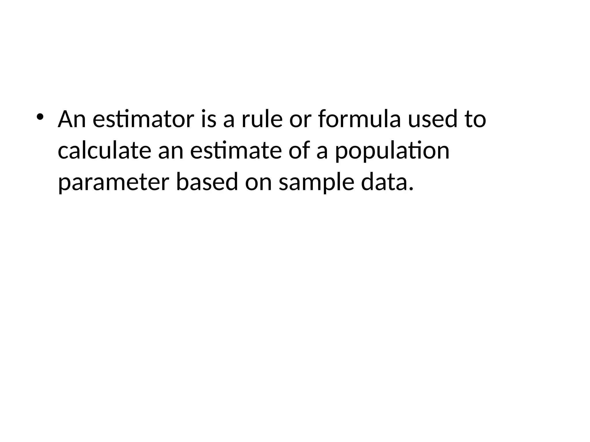 • An estimator is a rule or formula used to
calculate an estimate of a population
parameter based on sample data.
 