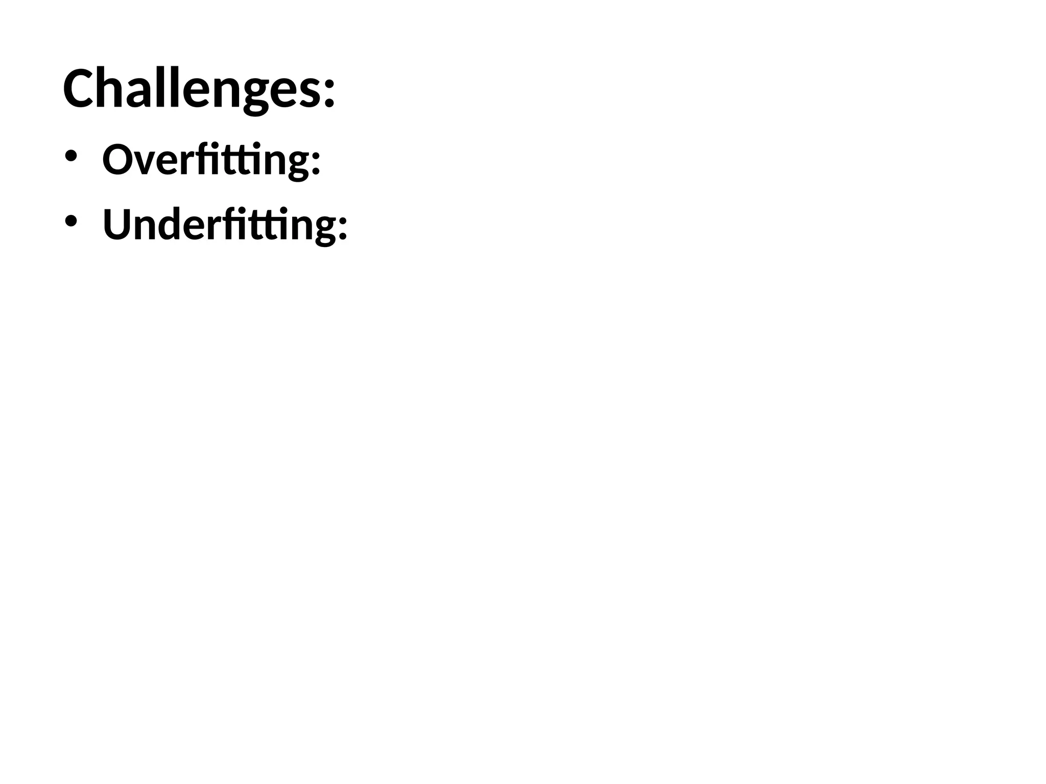 Challenges:
• Overfitting:
• Underfitting:
 