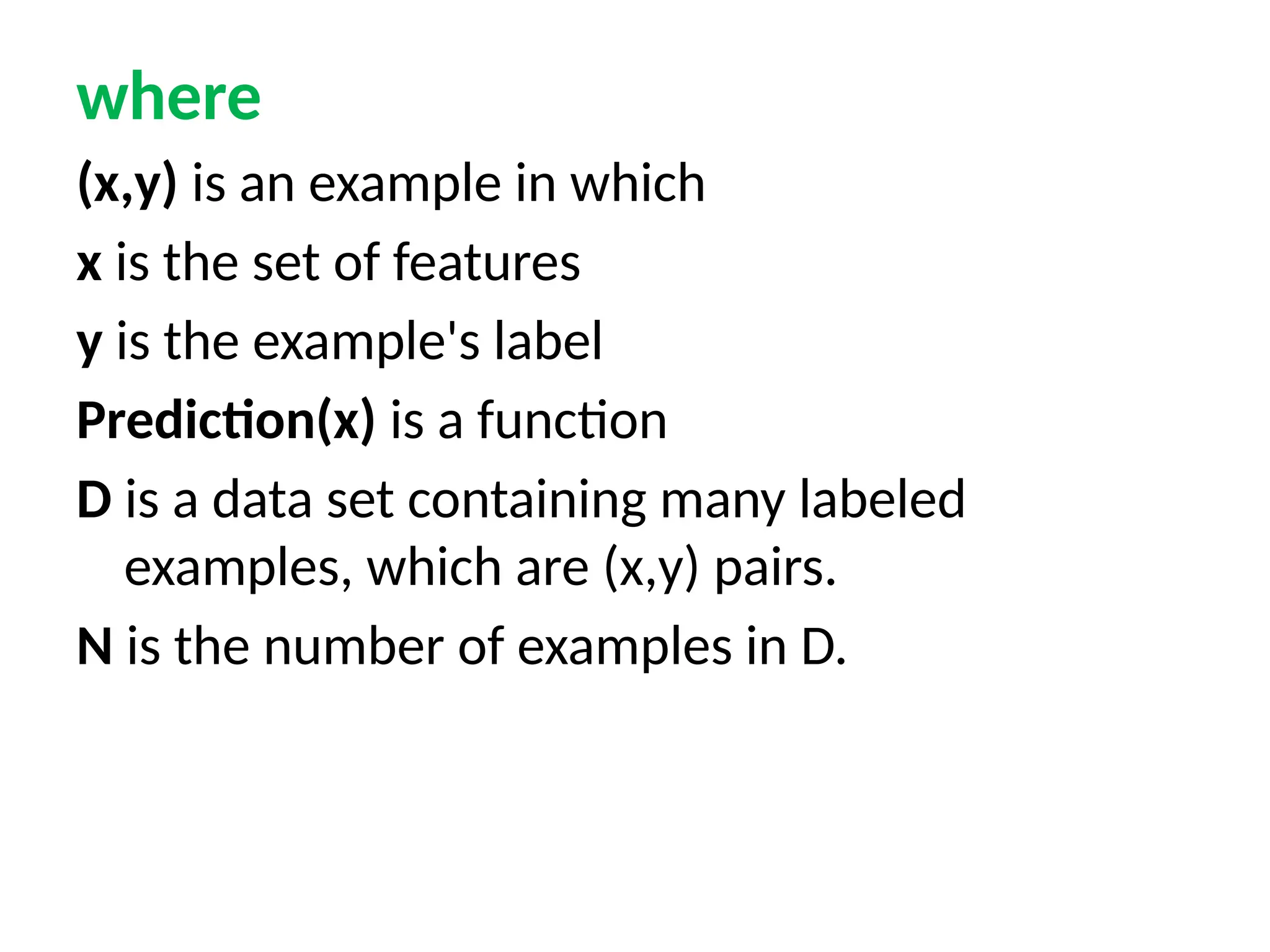 where
(x,y) is an example in which
x is the set of features
y is the example's label
Prediction(x) is a function
D is a data set containing many labeled
examples, which are (x,y) pairs.
N is the number of examples in D.
 