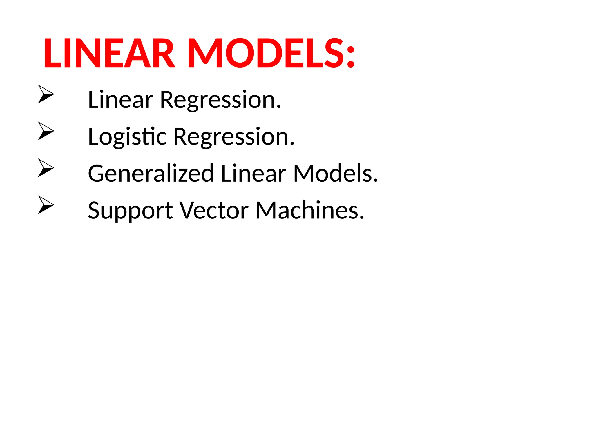 LINEAR MODELS:
 Linear Regression.
 Logistic Regression.
 Generalized Linear Models.
 Support Vector Machines.
 