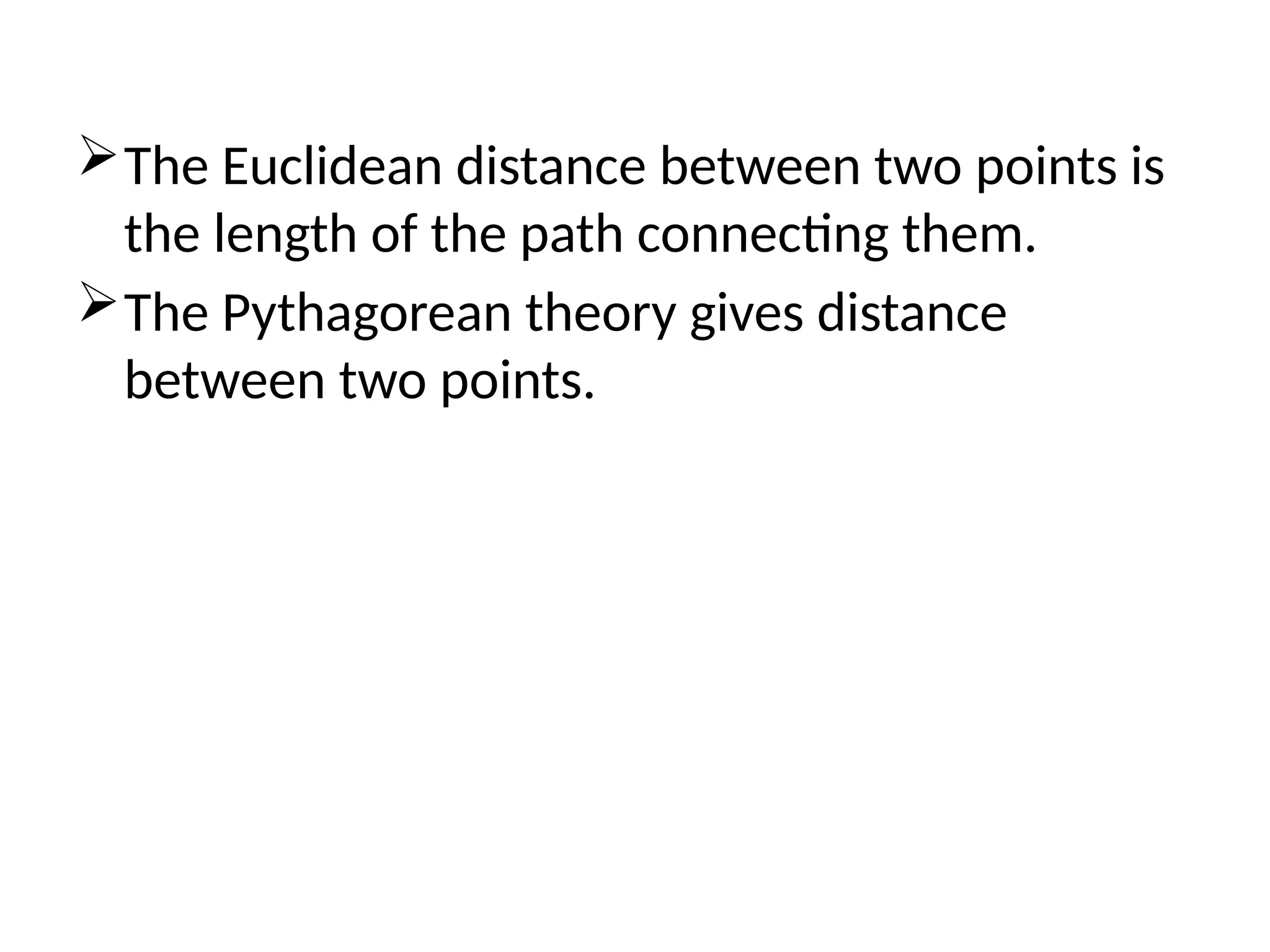 The Euclidean distance between two points is
the length of the path connecting them.
The Pythagorean theory gives distance
between two points.
 