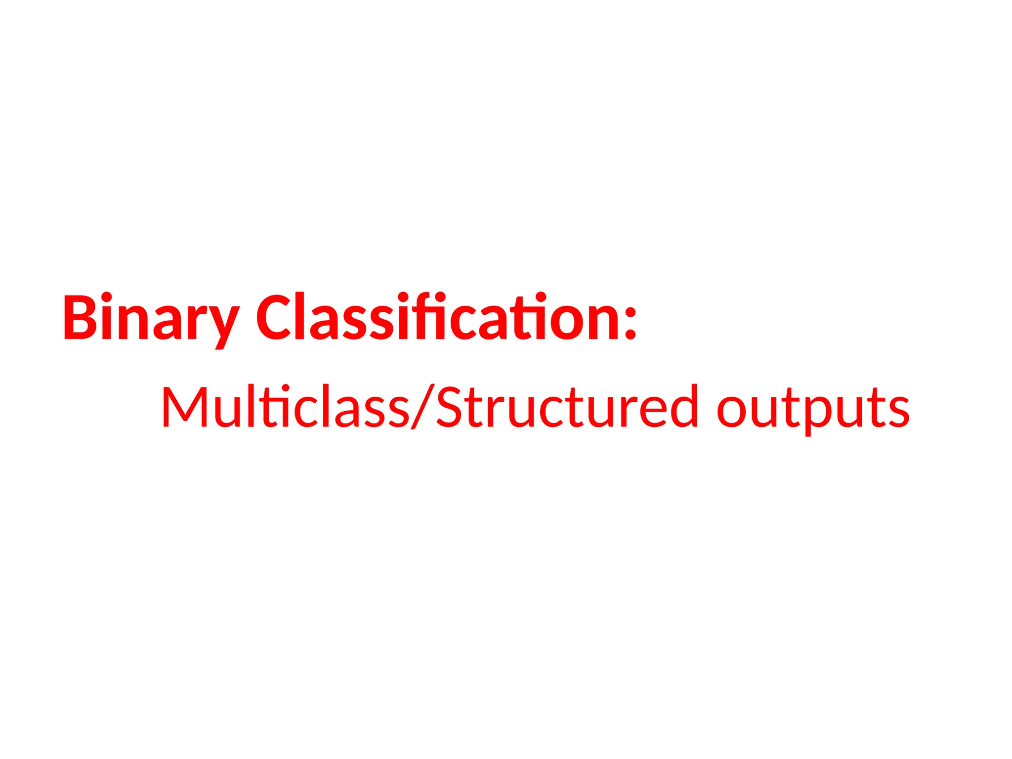 Binary Classification:
Multiclass/Structured outputs
 