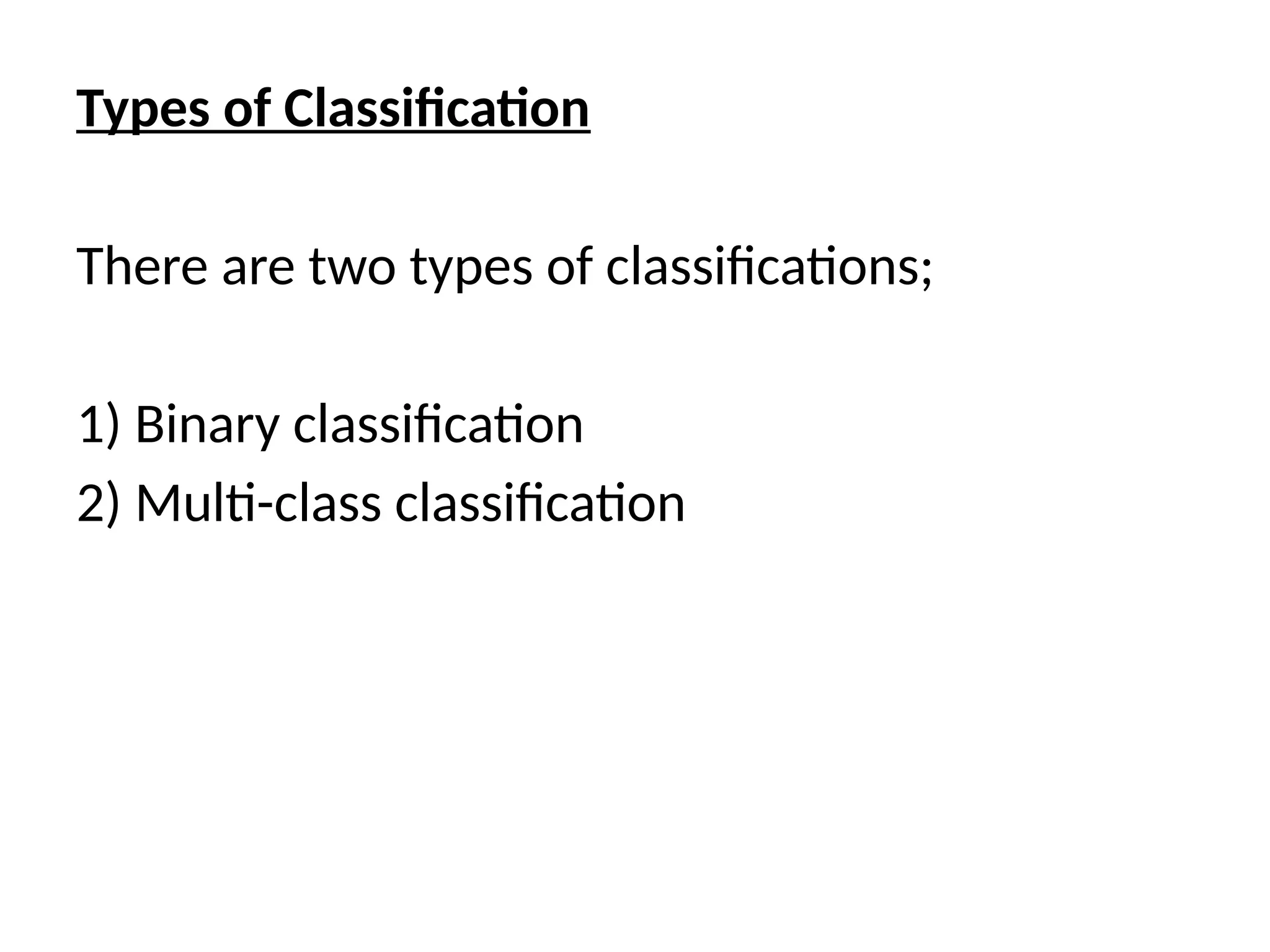 Types of Classification
There are two types of classifications;
1) Binary classification
2) Multi-class classification
 