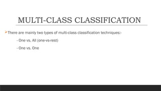 There are mainly two types of multi-class classification techniques:-
- One vs. All (one-vs-rest)
- One vs. One
MULTI-CLASS CLASSIFICATION
 