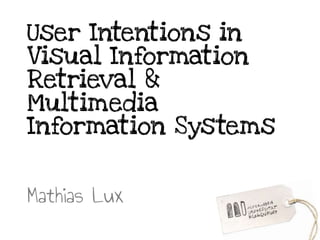 User Intentions in
Visual Information
Retrieval &
Multimedia
Information Systems
Mathias Lux
 