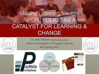 Making Learning Visible:
EPORTFOLIOS AS A
CATALYST FOR LEARNING &
CHANGE
Dr. Marc Zaldivar (marcz@vt.edu)
Active Technologies for Engaged Learning
NLI, Spring 2015
 