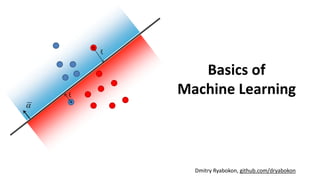 Basics of
Machine Learning
Dmitry Ryabokon, github.com/dryabokon

ξ
ξ
 