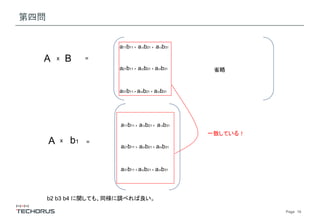 Page　10
第四問
A x B =
a11b11 + a12b21 + a13b31
a21b11 + a22b21 + a23b31
a31b11 + a32b21 + a33b31
省略
A x b1 =
a11b11 + a12b21 + a13b31
a21b11 + a22b21 + a23b31
a31b11 + a32b21 + a33b31
一致している！
b2 b3 b4 に関しても、同様に調べれば良い。
 