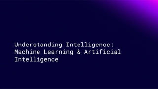 Understanding Intelligence:
Machine Learning & Artificial
Intelligence
 