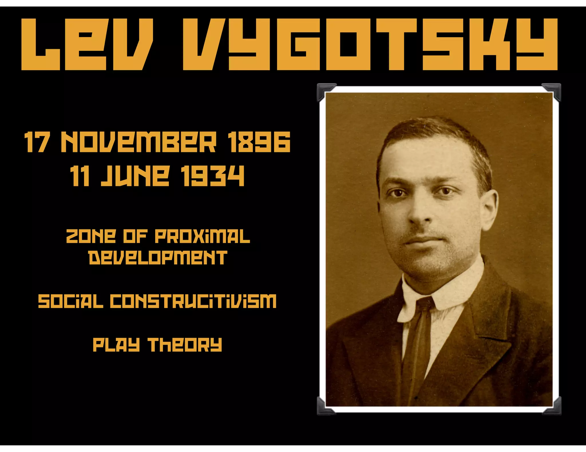 Lev Vygotsky
17 November 1896
11 June 1934
Zone of proximal
development
social construcitivism
play theory
 