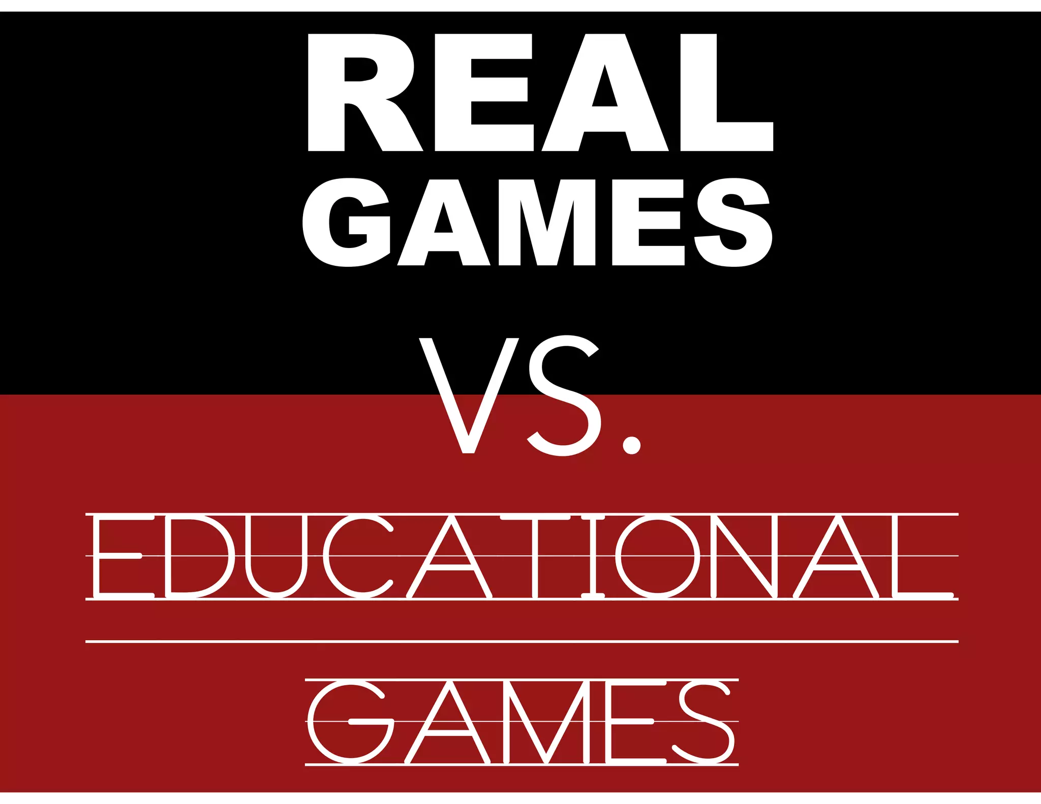 REAL
GAMES
VS.
EDUCATIONAL
GAMES
 