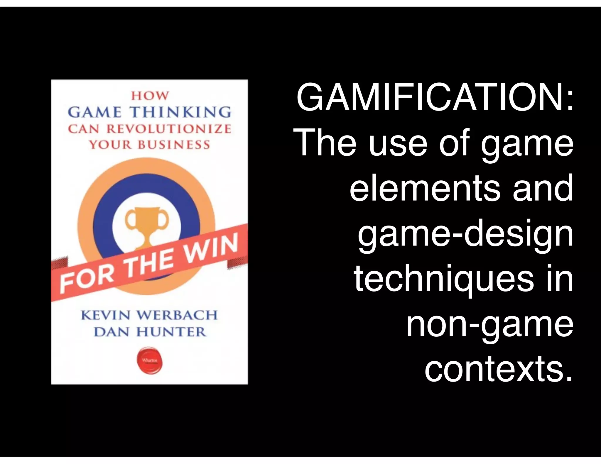 GAMIFICATION:
The use of game
elements and
game-design
techniques in
non-game
contexts.
 