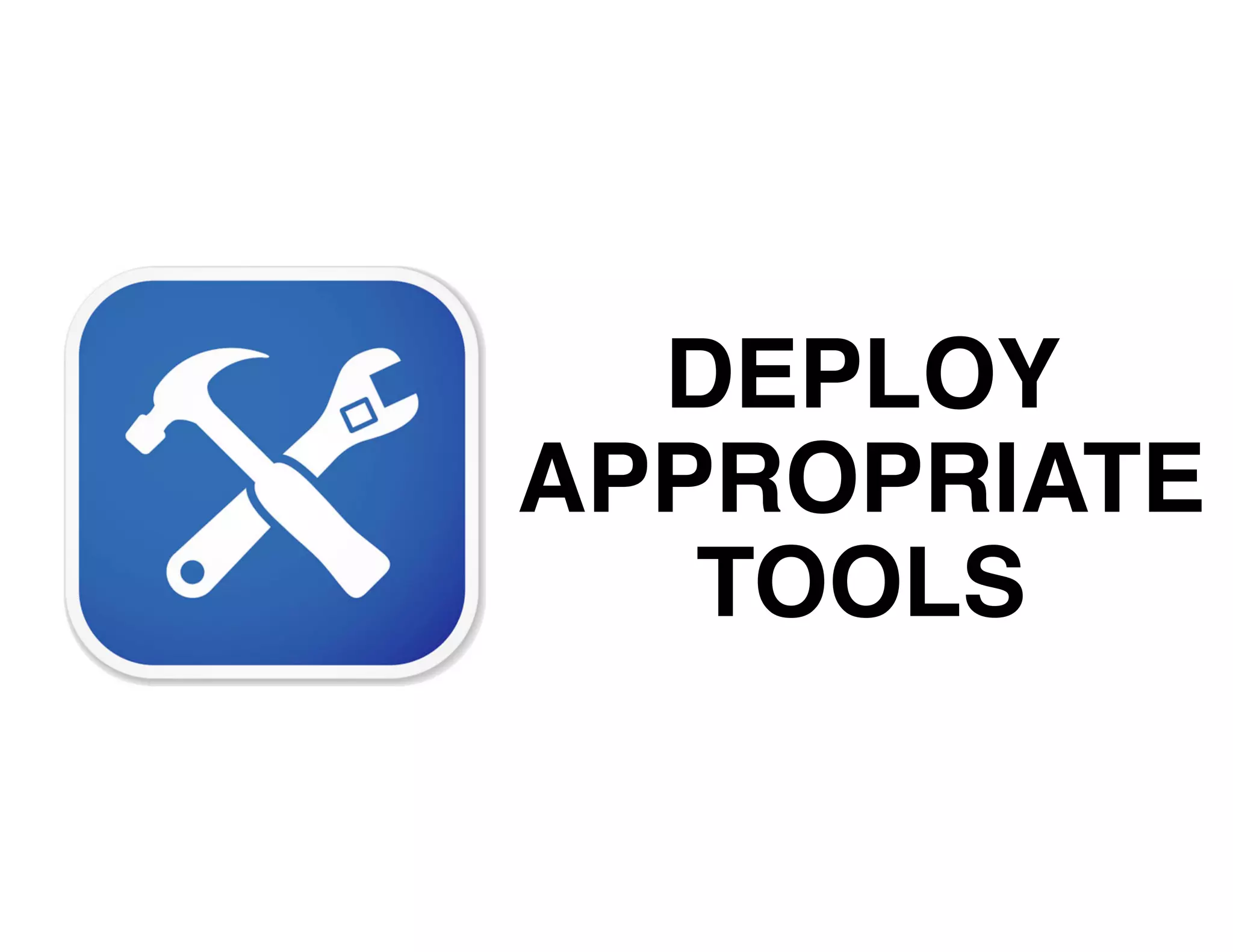 DEPLOY
APPROPRIATE
TOOLS
 