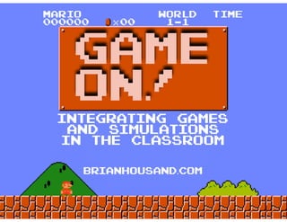INTEGRATING GAMES
AND SIMULATIONS
IN THE CLASSROOM
GAME
ON!
brianhousand.com
 