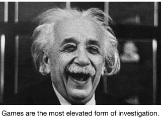 Games are the most elevated form of investigation.
 