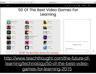 http://www.teachthought.com/the-future-of-
learning/technology/50-of-the-best-video-
games-for-learning-2015
 