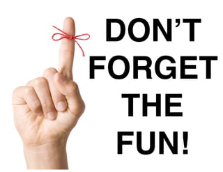 DON’T
FORGET
THE
FUN!
 