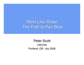 Mind Like Water:
The Path to Perl Bliss


       Peter Scott
           OSCON
   Portland, OR July 2006