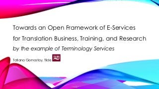 Towards an Open Framework of E-Services
for Translation Business, Training, and Research
by the example of Terminology Services
Tatiana Gornostay, Tilde
 