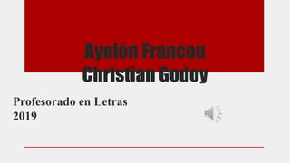 Ayelén Francou
Christian Godoy
Profesorado en Letras
2019
 