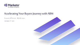 L a u n c h P o i n t W e b i n a r
AcceleratingYourBuyers Journeywith ABM
OCTOBER 17th 2019
 