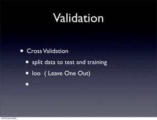 Validation
• CrossValidation
• split data to test and training
• loo ( Leave One Out)
•
13年9月24日星期二
 