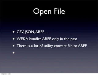Open File
• CSV, JSON,ARFF....
• WEKA handles ARFF only in the past
• There is a lot of utility convert ﬁle to ARFF
•
13年9月24日星期二
 