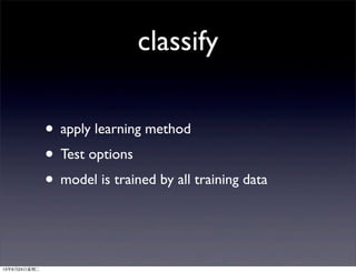 classify
• apply learning method
• Test options
• model is trained by all training data
13年9月24日星期二
 