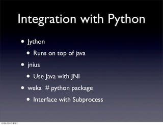 Integration with Python
• Jython
• Runs on top of java
• jnius
• Use Java with JNI
• weka # python package
• Interface with Subprocess
13年9月24日星期二
 