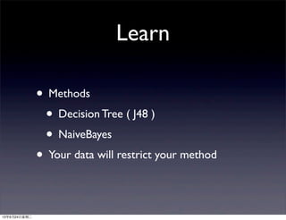 Learn
• Methods
• Decision Tree ( J48 )
• NaiveBayes
• Your data will restrict your method
13年9月24日星期二
 