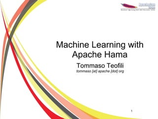 Machine Learning with
   Apache Hama
    Tommaso Teofili
    tommaso [at] apache [dot] org




                                    1
 
