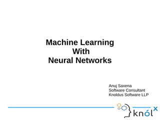 Machine Learning
With
Neural Networks
Anuj Saxena
Software Consultant
Knoldus Software LLP
 