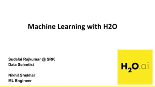 H2O Driverless AIMachine Learning with H2O
Sudalai Rajkumar @ SRK
Data Scientist
Nikhil Shekhar
ML Engineer
 