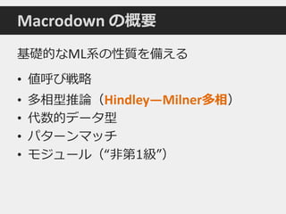 基礎的なML系の性質を備える
• 値呼び戦略
• 多相型推論（Hindley—Milner多相）
• 代数的データ型
• パターンマッチ
• モジュール（“非第1級”）
Macrodown の概要
 