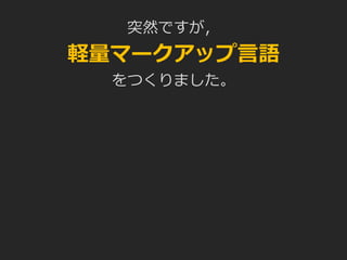 突然ですが，
軽量マークアップ言語
をつくりました。
 