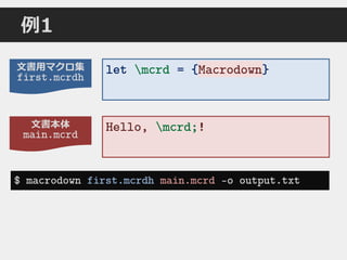 文書本体
main.mcrd
文書用マクロ集
first.mcrdh
例1
$ macrodown first.mcrdh main.mcrd –o output.txt
Hello, mcrd;!
let mcrd = {Macrodown}Macrodown
 