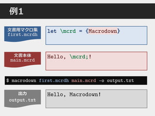出力
output.txt
文書本体
main.mcrd
文書用マクロ集
first.mcrdh
例1
Hello, mcrd;!
Hello, Macrodown!
$ macrodown first.mcrdh main.mcrd –o output.txt
let mcrd = {Macrodown}Macrodown
 