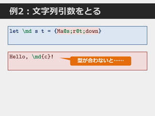 例2：文字列引数をとる
let md s t = {Ma@s;r@t;down}
Hello, md{c}!
Ma@s;r@t;down
型が合わないと……
 
