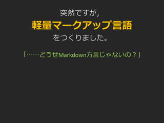 突然ですが，
軽量マークアップ言語
をつくりました。
「……どうせMarkdown方言じゃないの？」
 