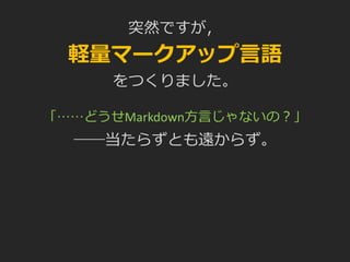 突然ですが，
軽量マークアップ言語
をつくりました。
「……どうせMarkdown方言じゃないの？」
――当たらずとも遠からず。
 