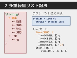 2 多重軽量リスト記法
listing{
* 東京
** 駒場
** 本郷
** 弥生
** 浅野
* 千葉
** 柏
}
ヴァリアント型で実現
Item({}, [
Item({東京}, [
Item({駒場}, []);
Item({本郷}, []);
Item({弥生}, []);
Item({浅野}, []) ]);
Item({千葉}, [
Item({柏}, []) ]) ])
itemize = Item of
string * itemize list
 