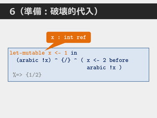 6（準備：破壊的代入）
let-mutable x <- 1 in
(arabic !x) ^ {/} ^ ( x <- 2 before
arabic !x )
%=> {1/2}
x : int ref
 