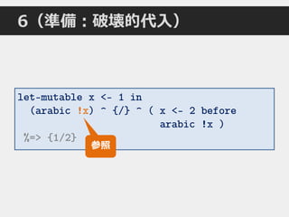 6（準備：破壊的代入）
let-mutable x <- 1 in
(arabic !x) ^ {/} ^ ( x <- 2 before
arabic !x )
%=> {1/2}
参照
 