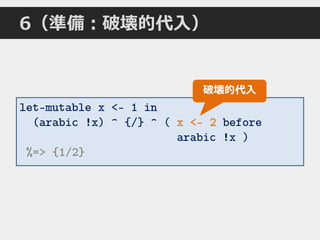 6（準備：破壊的代入）
let-mutable x <- 1 in
(arabic !x) ^ {/} ^ ( x <- 2 before
arabic !x )
%=> {1/2}
破壊的代入
 