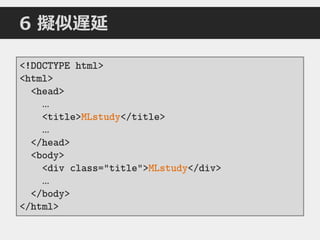 <!DOCTYPE html>
<html>
<head>
…
<title>MLstudy</title>
…
</head>
<body>
<div class="title">MLstudy</div>
…
</body>
</html>
6 擬似遅延
 