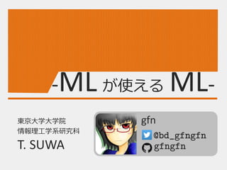 -ML が使える ML-
Meta Language Markup Language
@bd_gfngfn
gfngfn
gfn東京大学大学院
情報理工学系研究科
T. SUWA
 