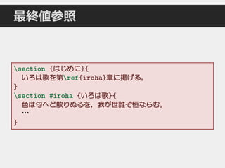 最終値参照
section {はじめに}{
いろは歌を第ref{iroha}章に掲げる。
}
section #iroha {いろは歌}{
色は匂へど散りぬるを，我が世誰ぞ恒ならむ。
…
}
 